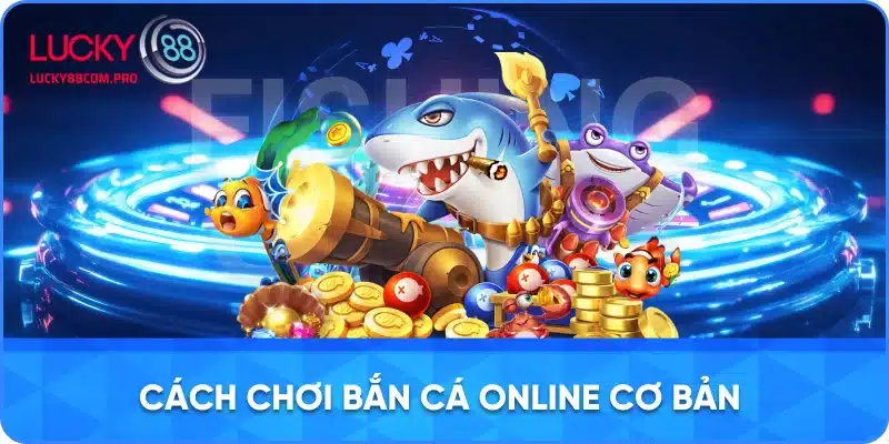 Hướng Dẫn Cơ Bản Về Cách Chơi Bắn Cá Online